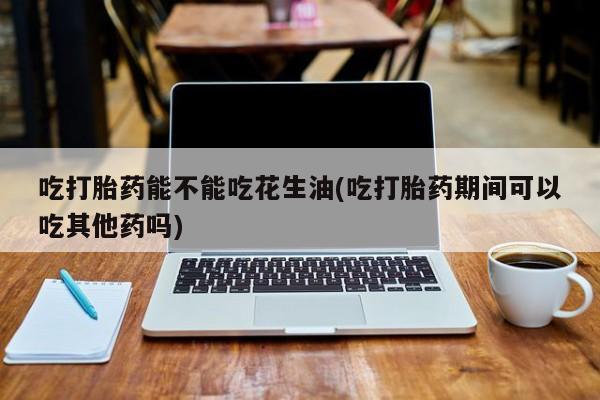 打胎药购买微信保密发货1-2天直邮到家吃打胎药能不能吃花生油(吃打胎药期间可以吃其他药吗)