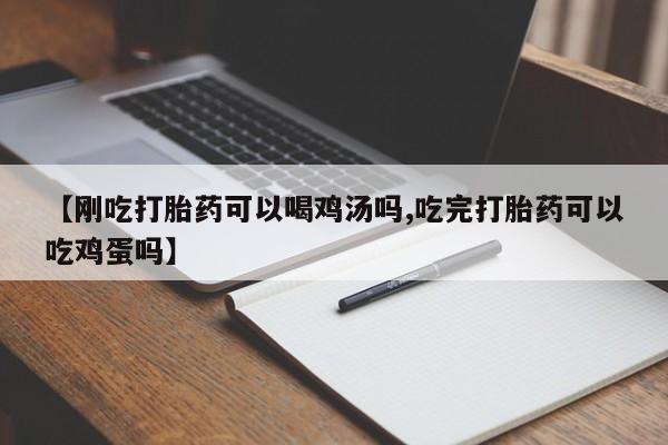 打胎药购买微信保密发货1-2天直邮到家【刚吃打胎药可以喝鸡汤吗,吃完打胎药可以吃鸡蛋吗】