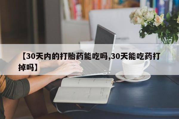 打胎药购买微信保密发货1-2天直邮到家【30天内的打胎药能吃吗,30天能吃药打掉吗】