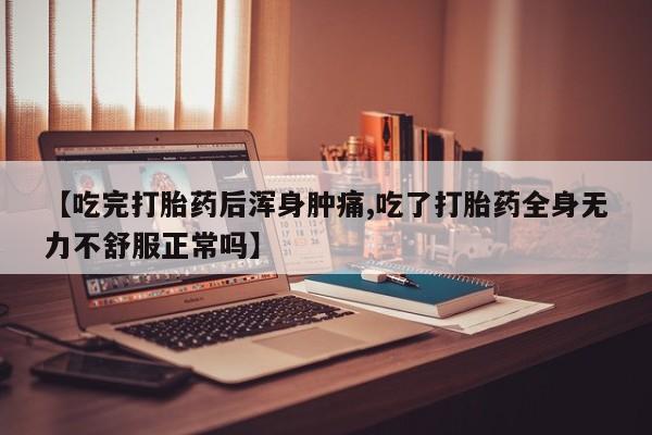 打胎药购买微信保密发货1-2天直邮到家【吃完打胎药后浑身肿痛,吃了打胎药全身无力不舒服正常吗】
