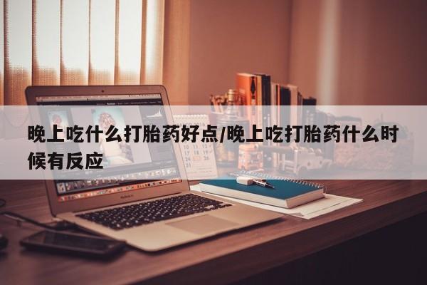 打胎药购买微信保密发货1-2天直邮到家晚上吃什么打胎药好点/晚上吃打胎药什么时候有反应