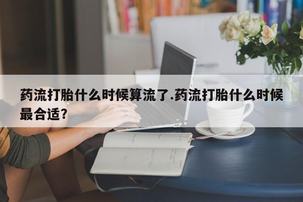 打胎药购买微信保密发货1-2天直邮到家药流打胎什么时候算流了.药流打胎什么时候最合适？