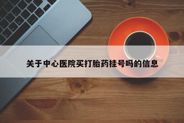 打胎药购买微信保密发货1-2天直邮到家关于中心医院买打胎药挂号吗的信息
