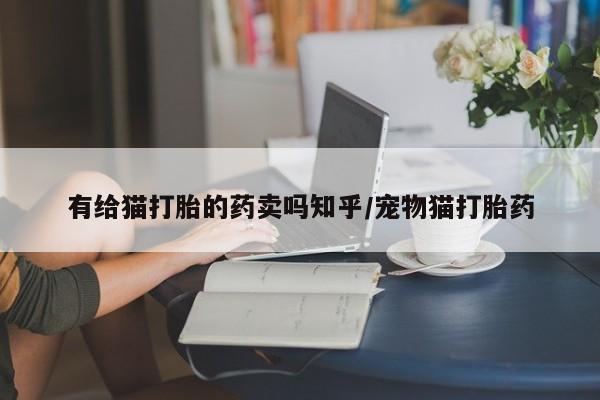 打胎药购买微信保密发货1-2天直邮到家有给猫打胎的药卖吗知乎/宠物猫打胎药