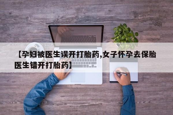 打胎药购买微信保密发货1-2天直邮到家【孕妇被医生误开打胎药,女子怀孕去保胎 医生错开打胎药】