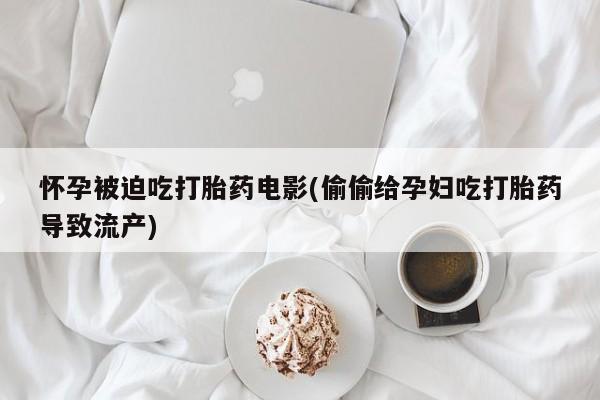 打胎药购买微信保密发货1-2天直邮到家怀孕被迫吃打胎药电影(偷偷给孕妇吃打胎药导致流产)