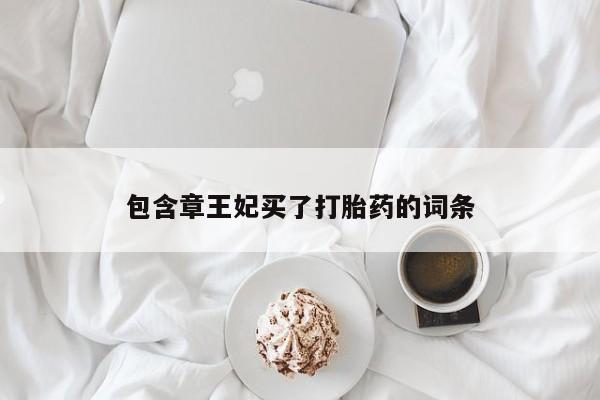 打胎药购买微信保密发货1-2天直邮到家包含章王妃买了打胎药的词条