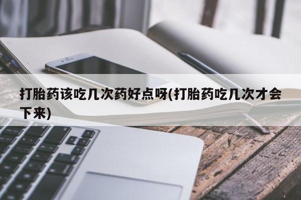 打胎药购买微信保密发货1-2天直邮到家打胎药该吃几次药好点呀(打胎药吃几次才会下来)