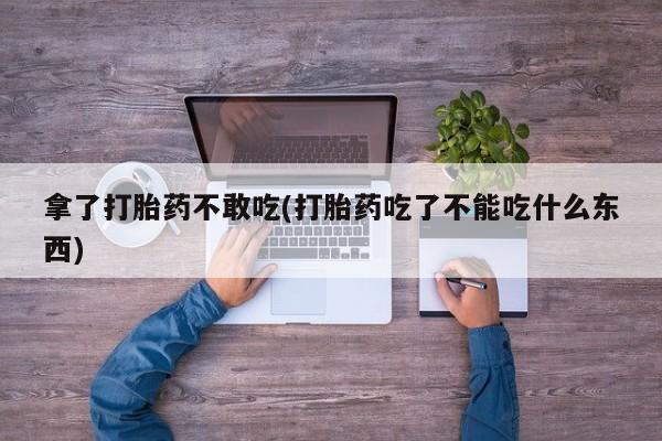 打胎药购买微信保密发货1-2天直邮到家拿了打胎药不敢吃(打胎药吃了不能吃什么东西)