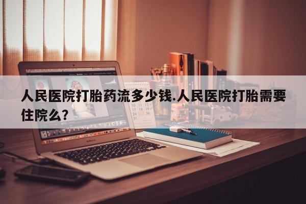 打胎药购买微信保密发货1-2天直邮到家人民医院打胎药流多少钱.人民医院打胎需要住院么？