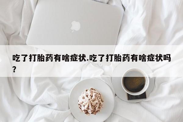 打胎药购买微信保密发货1-2天直邮到家吃了打胎药有啥症状.吃了打胎药有啥症状吗？
