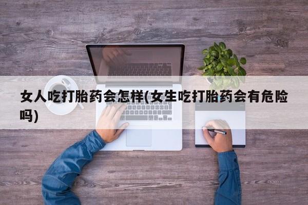 打胎药购买微信保密发货1-2天直邮到家女人吃打胎药会怎样(女生吃打胎药会有危险吗)