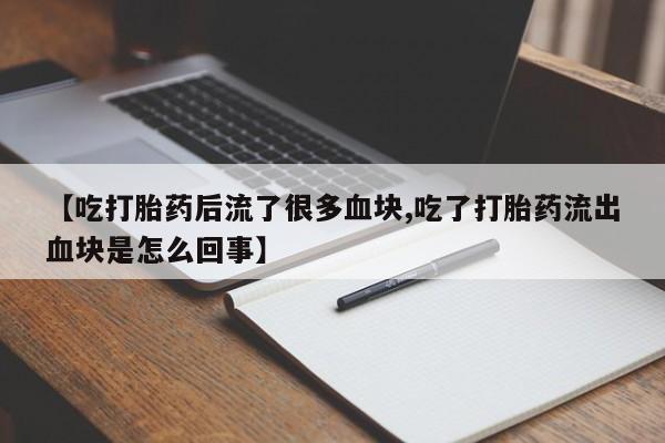 打胎药购买微信保密发货1-2天直邮到家【吃打胎药后流了很多血块,吃了打胎药流出血块是怎么回事】