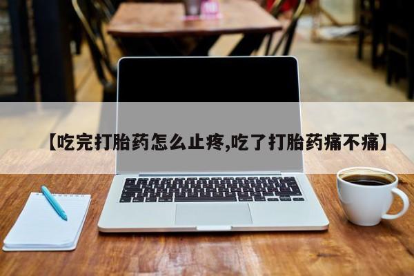 打胎药购买微信保密发货1-2天直邮到家【吃完打胎药怎么止疼,吃了打胎药痛不痛】