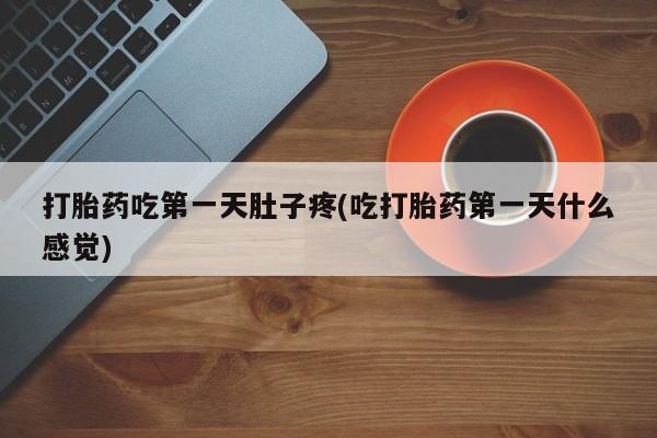 打胎药购买微信保密发货1-2天直邮到家打胎药吃第一天肚子疼(吃打胎药第一天什么感觉)