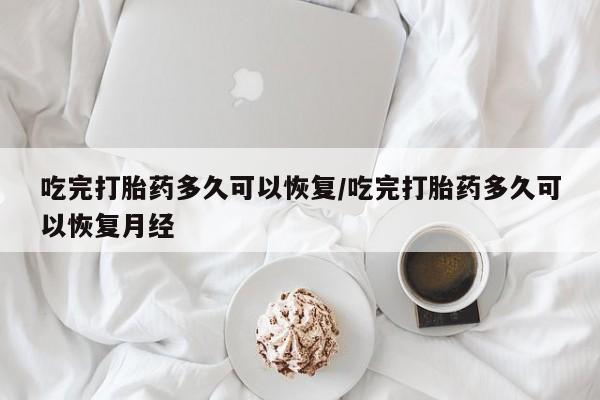 打胎药购买微信保密发货1-2天直邮到家吃完打胎药多久可以恢复/吃完打胎药多久可以恢复月经