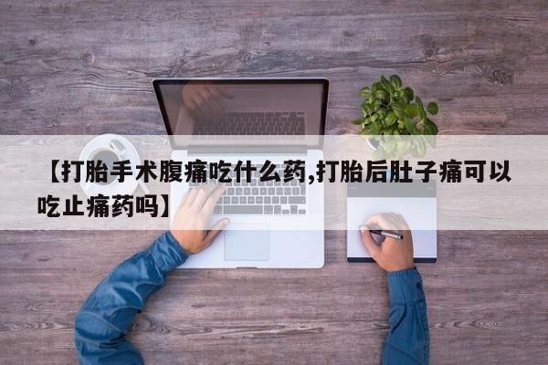 打胎药购买微信保密发货1-2天直邮到家【打胎手术腹痛吃什么药,打胎后肚子痛可以吃止痛药吗】