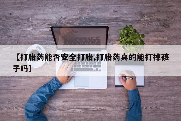 打胎药购买微信保密发货1-2天直邮到家【打胎药能否安全打胎,打胎药真的能打掉孩子吗】
