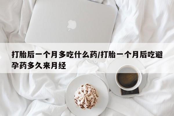 打胎药购买微信保密发货1-2天直邮到家打胎后一个月多吃什么药/打胎一个月后吃避孕药多久来月经