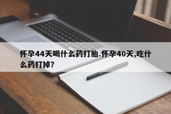 打胎药购买微信保密发货1-2天直邮到家怀孕44天喝什么药打胎.怀孕40天,吃什么药打掉？