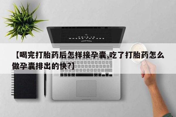 打胎药购买微信保密发货1-2天直邮到家【喝完打胎药后怎样接孕囊,吃了打胎药怎么做孕囊排出的快?】