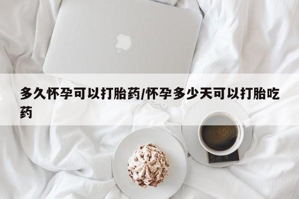 打胎药购买微信保密发货1-2天直邮到家多久怀孕可以打胎药/怀孕多少天可以打胎吃药