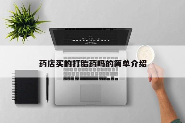 打胎药购买微信保密发货1-2天直邮到家药店买的打胎药吗的简单介绍