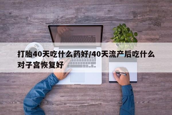 打胎药购买微信保密发货1-2天直邮到家打胎40天吃什么药好/40天流产后吃什么对子宫恢复好