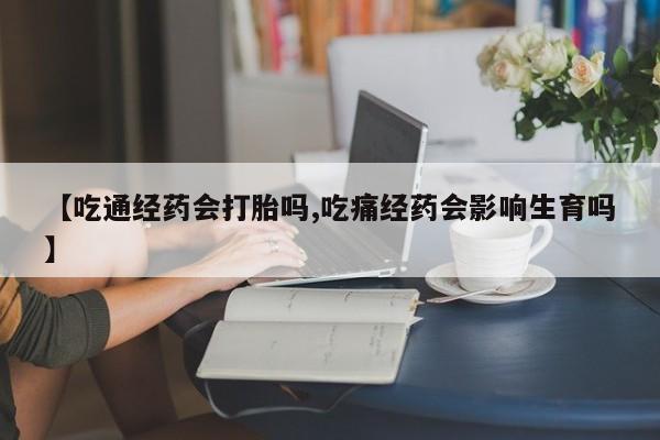 打胎药购买微信保密发货1-2天直邮到家【吃通经药会打胎吗,吃痛经药会影响生育吗】