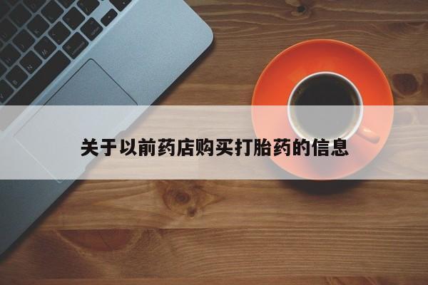 打胎药购买微信保密发货1-2天直邮到家关于以前药店购买打胎药的信息