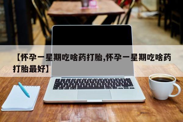 打胎药购买微信保密发货1-2天直邮到家【怀孕一星期吃啥药打胎,怀孕一星期吃啥药打胎最好】