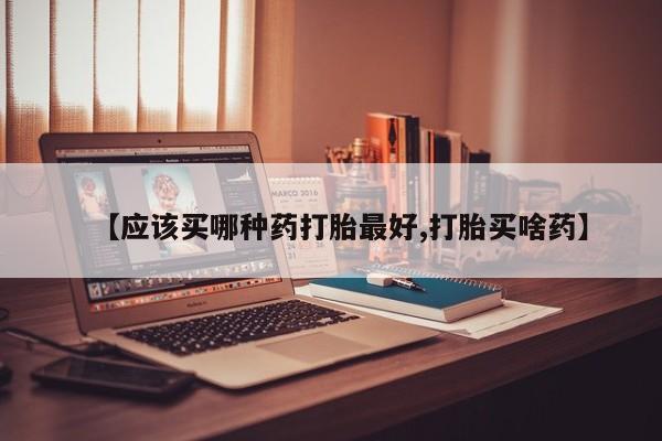 打胎药购买微信保密发货1-2天直邮到家【应该买哪种药打胎最好,打胎买啥药】