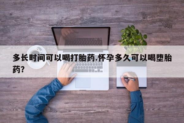 打胎药购买微信保密发货1-2天直邮到家多长时间可以喝打胎药.怀孕多久可以喝堕胎药？