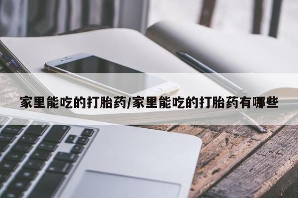 打胎药购买微信保密发货1-2天直邮到家家里能吃的打胎药/家里能吃的打胎药有哪些