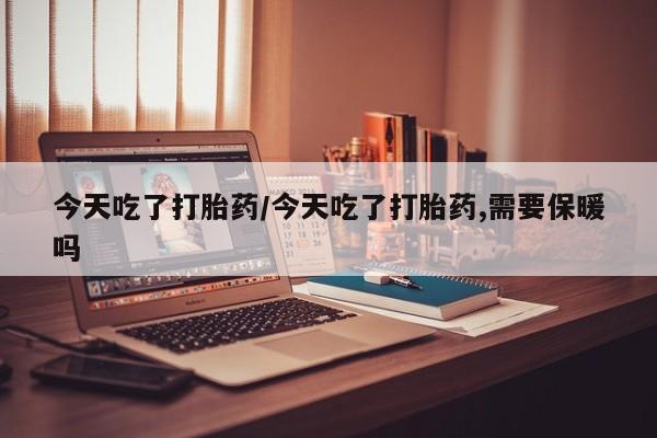 打胎药购买微信保密发货1-2天直邮到家今天吃了打胎药/今天吃了打胎药,需要保暖吗