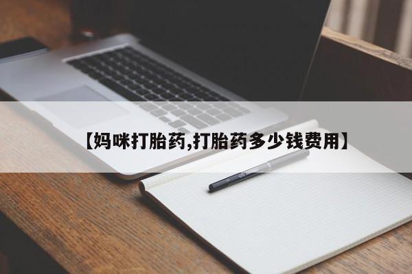 打胎药购买微信保密发货1-2天直邮到家【妈咪打胎药,打胎药多少钱费用】