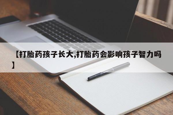 打胎药购买微信保密发货1-2天直邮到家【打胎药孩子长大,打胎药会影响孩子智力吗】