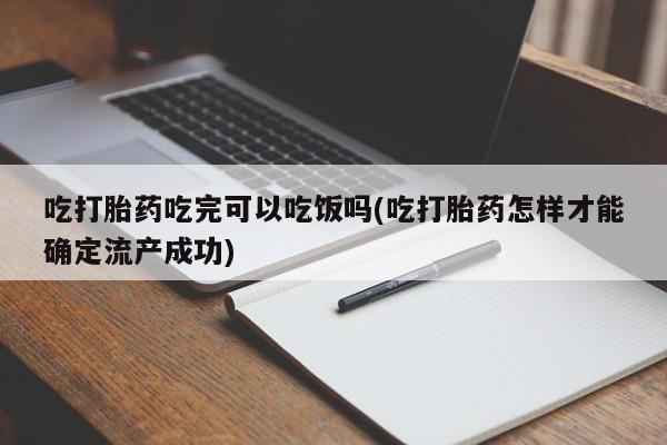 打胎药购买微信保密发货1-2天直邮到家吃打胎药吃完可以吃饭吗(吃打胎药怎样才能确定流产成功)