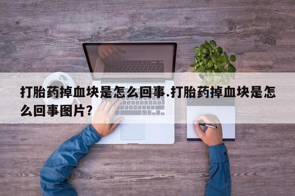 打胎药购买微信保密发货1-2天直邮到家打胎药掉血块是怎么回事.打胎药掉血块是怎么回事图片？