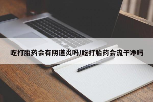 打胎药购买微信保密发货1-2天直邮到家吃打胎药会有阴道炎吗/吃打胎药会流干净吗