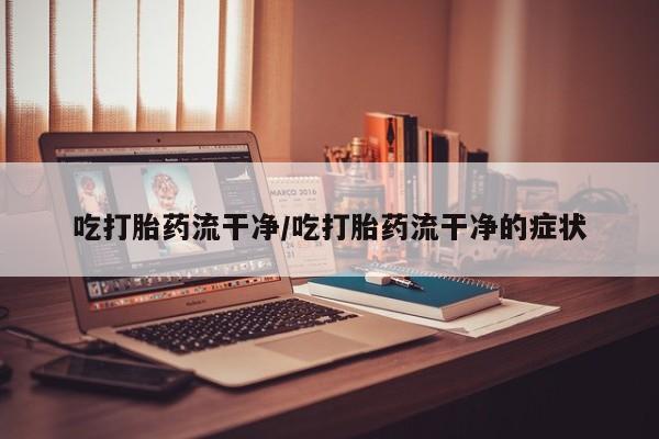 打胎药购买微信保密发货1-2天直邮到家吃打胎药流干净/吃打胎药流干净的症状
