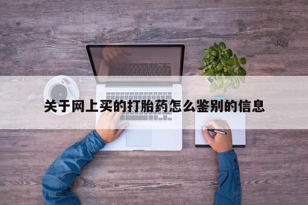 打胎药购买微信保密发货1-2天直邮到家关于网上买的打胎药怎么鉴别的信息