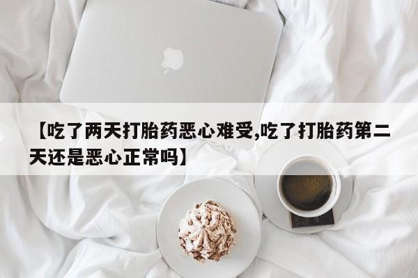 打胎药购买微信保密发货1-2天直邮到家【吃了两天打胎药恶心难受,吃了打胎药第二天还是恶心正常吗】