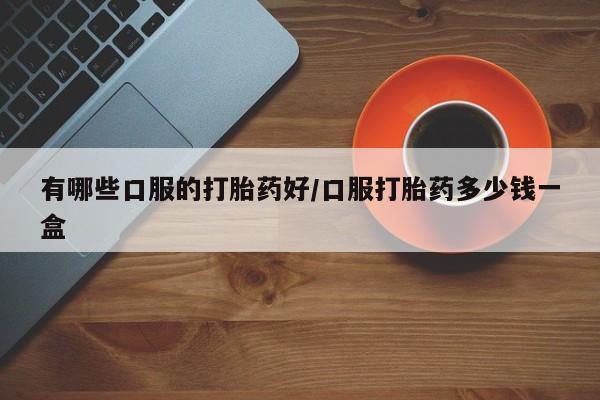打胎药购买微信保密发货1-2天直邮到家有哪些口服的打胎药好/口服打胎药多少钱一盒