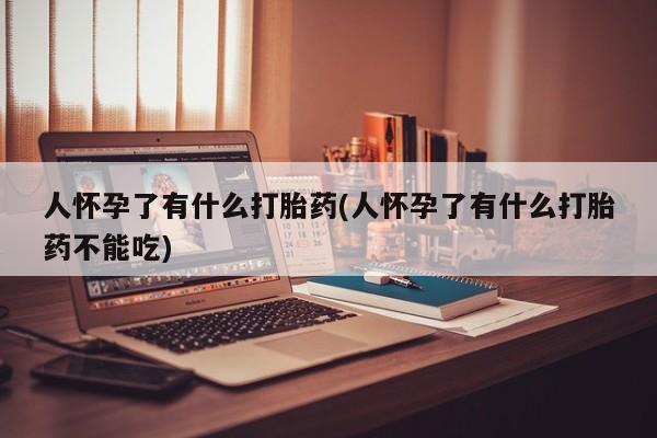 打胎药购买微信保密发货1-2天直邮到家人怀孕了有什么打胎药(人怀孕了有什么打胎药不能吃)