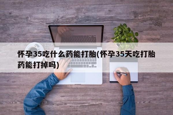 打胎药购买微信保密发货1-2天直邮到家怀孕35吃什么药能打胎(怀孕35天吃打胎药能打掉吗)