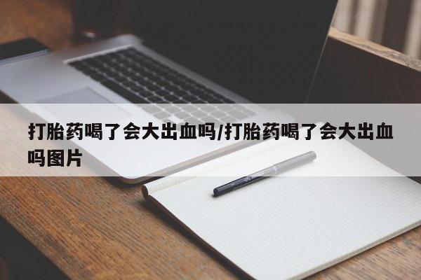 打胎药购买微信保密发货1-2天直邮到家打胎药喝了会大出血吗/打胎药喝了会大出血吗图片