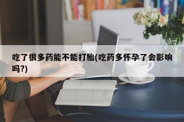 打胎药购买微信保密发货1-2天直邮到家吃了很多药能不能打胎(吃药多怀孕了会影响吗?)