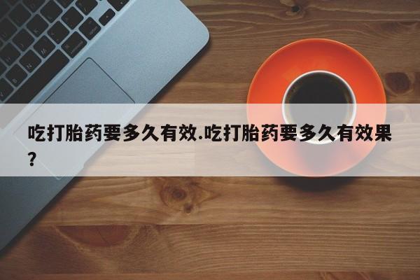 打胎药购买微信保密发货1-2天直邮到家吃打胎药要多久有效.吃打胎药要多久有效果？