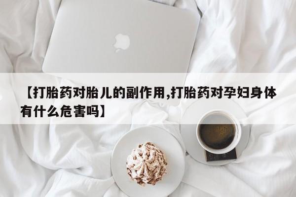 打胎药购买微信保密发货1-2天直邮到家【打胎药对胎儿的副作用,打胎药对孕妇身体有什么危害吗】